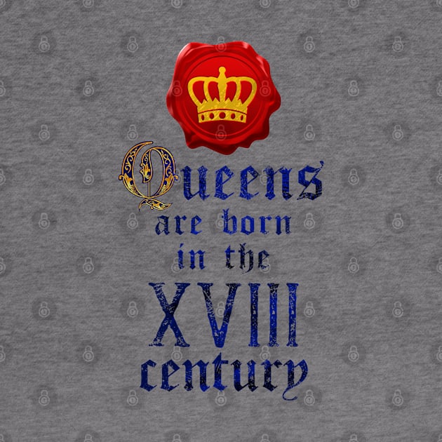 Queens are born in the XVIII century by forsureee